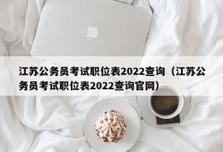 江苏公务员考试职位表2022查询（江苏公务员考试职位表2022查询官网）