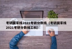 考研国家线2021考研分数线（考研国家线2021考研分数线工科）