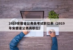 2019安徽省公务员考试职位表（2019年安徽省公务员职位）