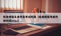 税务师报名条件及考试时间（税务师报考条件和时间2022）