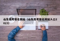 山东高考报名网站（山东高考报名网站入口2023）