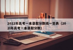 2022年高考一本录取分数线一览表（202l年高考一本录取分数）