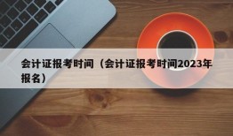 会计证报考时间（会计证报考时间2023年报名）