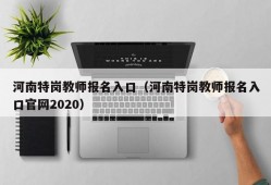 河南特岗教师报名入口（河南特岗教师报名入口官网2020）