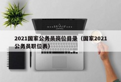 2021国家公务员岗位目录（国家2021公务员职位表）