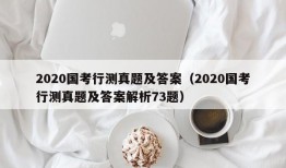 2020国考行测真题及答案（2020国考行测真题及答案解析73题）