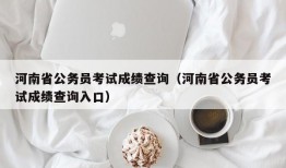 河南省公务员考试成绩查询（河南省公务员考试成绩查询入口）