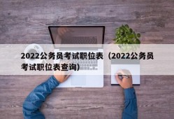 2022公务员考试职位表（2022公务员考试职位表查询）