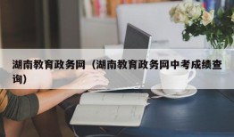 湖南教育政务网（湖南教育政务网中考成绩查询）