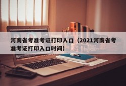 河南省考准考证打印入口（2021河南省考准考证打印入口时间）