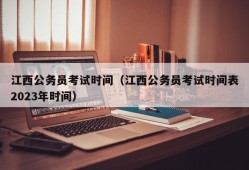 江西公务员考试时间（江西公务员考试时间表2023年时间）