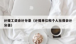 计提工资会计分录（计提单位和个人社保会计分录）