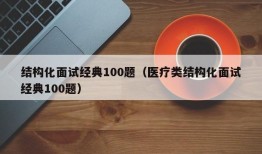 结构化面试经典100题（医疗类结构化面试经典100题）