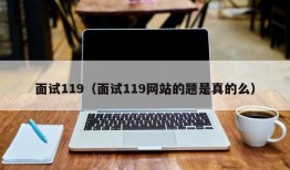 面试119（面试119网站的题是真的么）