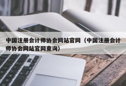 中国注册会计师协会网站官网（中国注册会计师协会网站官网查询）