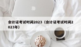 会计证考试时间2023（会计证考试时间2023年）