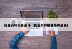 执业药师报名条件（执业药师报名条件最新）