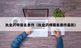 执业药师报名条件（执业药师报名条件最新）