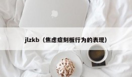 jlzkb（焦虑症刻板行为的表现）