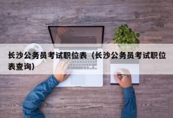 长沙公务员考试职位表（长沙公务员考试职位表查询）