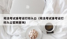 司法考试准考证打印入口（司法考试准考证打印入口官网查询）