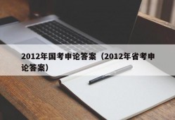 2012年国考申论答案（2012年省考申论答案）