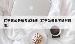 辽宁省公务员考试时间（辽宁公务员考试时间表）