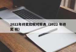 2022年终奖扣税对照表（2022 年终奖 税）