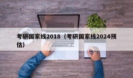 考研国家线2018（考研国家线2024预估）