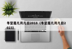 冬至是几月几日2018（冬至是几月几日2023）