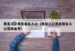 黑龙江公务员报名入口（黑龙江公务员报名入口官网省考）