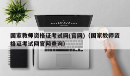 国家教师资格证考试网(官网)（国家教师资格证考试网官网查询）