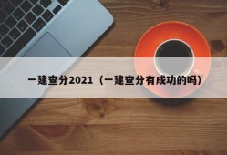 一建查分2021（一建查分有成功的吗）