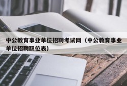 中公教育事业单位招聘考试网（中公教育事业单位招聘职位表）