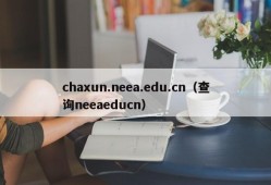 chaxun.neea.edu.cn（查询neeaeducn）