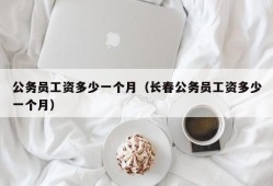 公务员工资多少一个月（长春公务员工资多少一个月）