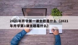 2021年开学第一课主题是什么（2021年开学第1课主题是什么）