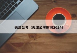 天津公考（天津公考时间2024）