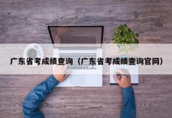 广东省考成绩查询（广东省考成绩查询官网）