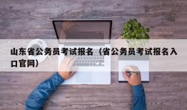 山东省公务员考试报名（省公务员考试报名入口官网）