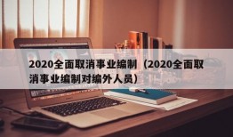 2020全面取消事业编制（2020全面取消事业编制对编外人员）