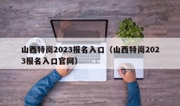 山西特岗2023报名入口（山西特岗2023报名入口官网）