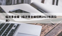 临沂事业编（临沂事业编招聘2023年岗位表）