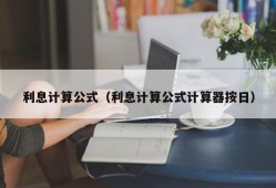 利息计算公式（利息计算公式计算器按日）