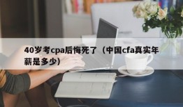 40岁考cpa后悔死了（中国cfa真实年薪是多少）