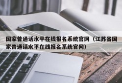 国家普通话水平在线报名系统官网（江苏省国家普通话水平在线报名系统官网）