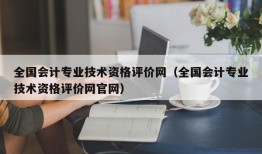 全国会计专业技术资格评价网（全国会计专业技术资格评价网官网）