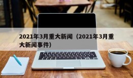 2021年3月重大新闻（2021年3月重大新闻事件）