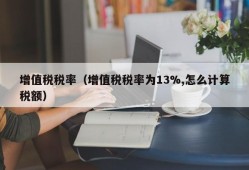 增值税税率（增值税税率为13%,怎么计算税额）