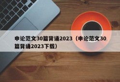 申论范文30篇背诵2023（申论范文30篇背诵2023下载）